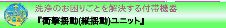 事例紹介：洗浄のお困りごとを解決する付帯機器『衝撃揺動（縦揺動）ユニット』